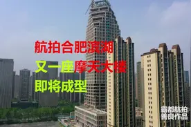 航拍合肥滨湖，又一座摩天大楼即将成型！视频封面