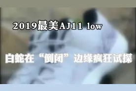 2019最美AJ11 low 白蛇在“倒闭”边缘疯狂试探视频封面
