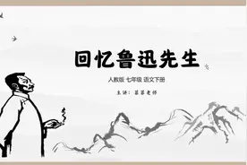 七年级下册第3课《回忆鲁迅先生》讲解。梳理课文，感受鲁迅魅力