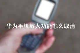 你知道华为手机放大功能怎么取消吗，快来围观一下