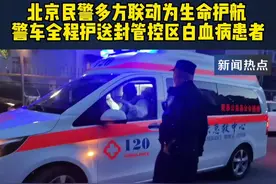 #北京民警多方联动为生命护航 #警车全程护送封管控区白血病患者视频封面