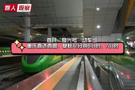 首开“复兴号”动车组 重庆直达西昌、攀枝花分别6小时、7小时视频封面