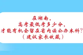 在湖南，高考最低考多少分，才能有机会留在省内读公办本科？视频封面