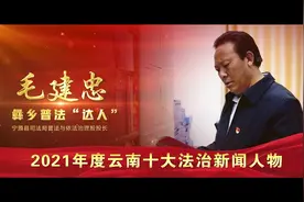 “2021年度云南十大法治新闻人物”毛建忠—彝乡普法“达人”视频封面