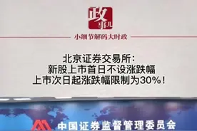 北京证券交易所：新股上市首日不设涨跌幅，上市次日起涨跌幅限制为30%！