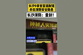 密室逃脱逃不脱？长沙9家密室馆被查封#长沙消防