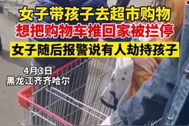 4月3日黑龙江齐齐哈尔，女子带孩子去超市购物，想把购物车推回家被工作人员拦停，随后恼羞成怒报警说有人劫持孩子。视频封面