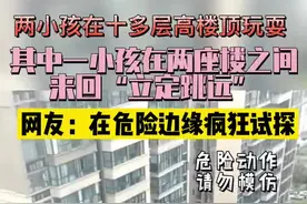 极度危险！两小孩在十几楼顶玩耍，还在两座楼之间“立定跳远” 视频封面
