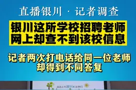 银川这所学校招聘老师，网友为何质疑学校并不真实存在？（2）记者以不同身份两次打电话询问，结果……@抖音短视频 