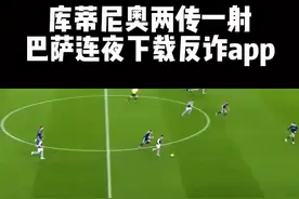 库蒂尼奥两传一射 巴萨连夜下载反诈app#巴萨 #足球视频封面