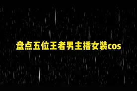 盘点五位王者男主播女装cos，你最顶不住谁呢？#cos视频封面