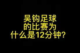 解释下吴钩足球比赛每场比赛只有12分钟的原因视频封面