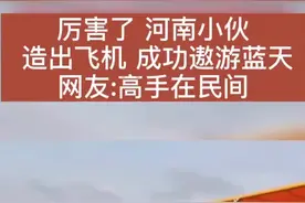 高手在民间 河南小伙造出飞机 并成功遨游蓝天 @抖音短视频 @DOU+小助手视频封面