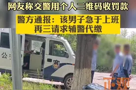21日#陕西汉中 警方通报#交警用个人二维码收罚款 一事：该男子急于上班再三请求辅警代缴，目前该辅警已代缴罚款视频封面