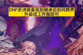DNF100级史诗装备继承铭刻后跨界方法！110级版本105级史诗就没用了。到时候要慎重考虑一下在铭刻了！#dnf #地下城与勇士 