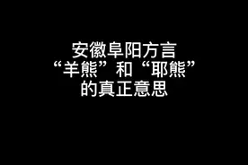 安徽阜阳方言，阜南话“羊熊”和“耶熊”的真正意思..