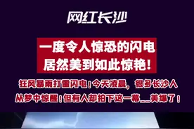 狂风暴雨打雷闪电！今天凌晨，很多长沙人从梦中惊醒！但有人却拍下这一幕……美爆了！