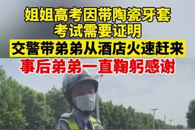 6月8日河南郑州，姐姐高考因带陶瓷牙套，考试需要证明，交警带弟弟火速赶来，事后弟弟一直鞠躬感谢！视频封面
