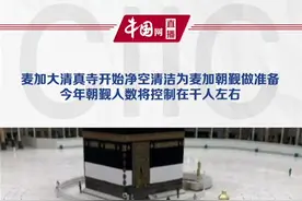 麦加大清真寺开始净空清洁为麦加朝觐做准备，今年朝觐人数将控制在千人左右视频封面
