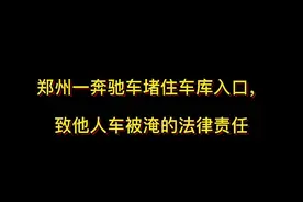 郑州一奔驰车堵住车库入口，致他人车被淹的法律责任#抖来学法