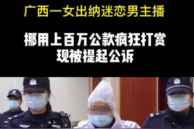 广西一女出纳迷恋男主播，挪用上百万公款疯狂打赏，现被提起公诉视频封面