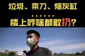 垃圾、菜刀、烟灰缸......楼上咋啥都敢扔？伤人谁担责？@朱巍视频封面