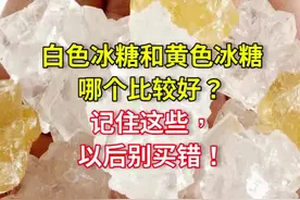 白色冰糖和黄色冰糖哪个比较好？记住这些，以后别买错！#食品安全 #冰糖 #冰糖炖雪梨视频封面
