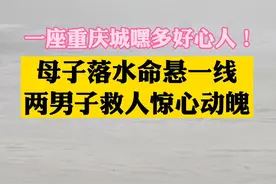 重庆北碚嘉陵江边，母子双双落水，救援过程惊心动魄，救援结果让人暖心！#政媒原创作者联盟视频封面