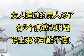女人睡过的男人多了，有3个痕迹太明显，说出来你可能不信！视频封面
