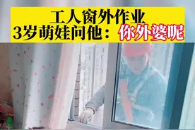 工人窗外作业，3岁#萌娃 问他：危险！你外婆呢？妈妈：那段时候外婆带她多#暖心视频封面