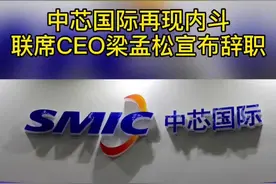 中芯国际再现内斗 联席CEO梁孟松宣布辞职#中芯国际#台积电视频封面