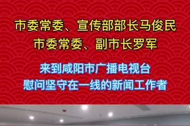 市委常委、宣传部部长马俊民，市委常委、副市长罗军来到咸阳市广播电视台，慰问坚守在一线的新闻工作者#咸阳视频封面
