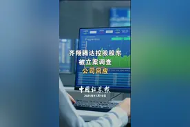 齐翔腾达控股股东被立案调查，公司回应#股东 
视频封面