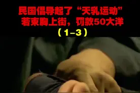 民国倡导起了“天乳运动”，若束胸上街，罚款50大洋#历史 #涨知识啦 #裹脚时代 #束胸 