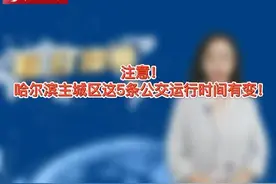 注意！哈尔滨主城区这5条公交运行时间有变！视频封面