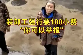 #神州新闻  装卸工强行要100小费，“你可以举报”。@DOU+小助手 