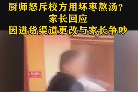 厨师怒斥校方用坏枣熬汤大反转，实是不认同家长购货渠道与家长起争吵。视频封面