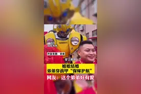 姐姐结婚，弟弟穿2.8米战甲“保嫁护航”，网友:这个弟弟好有爱视频封面