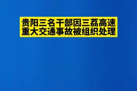 【贵阳三名干部因三荔高速重大交通事故被组织处理】据“贵州发布”，贵阳市三名干部因三荔高速重大交通事故被组织处理。贵阳市云岩区委书记朱刚，云岩区委常委、区委统战部部长、区隔离转运工作专班组长宋成强，贵阳市公安局云岩分局党委副书记、政委肖凌云被停职检查。

有关负责人表示，在国家有关部门指导下，省、市正在对三荔高速重大交通事故进行深入调查，对相关责任人将坚决依法依规严肃追责问责，绝不姑息。有关调查处理结果将及时向社会公布。视频封面