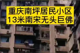 重庆南坪居民小区13米南宋无头巨佛：身上花纹清晰，有关部门正核实石像来历