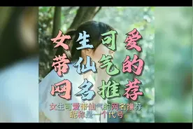 #创作灵感   女生可爱带仙气的网名推荐#网名id #网名网名视频封面