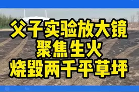 父亲带儿子拿放大镜做实验点燃2000平草坪，这下玩大了！ #消防安全  #教育  #火灾  @重庆消防视频封面