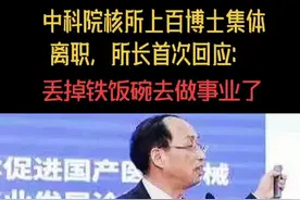 中科院核所上百博士集体离职，所长首次回应：丢掉铁饭碗去做事业了#抖音小助手 @DOU+小助手视频封面
