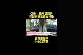 美媒：俄军空降兵控制乌安东诺夫机场，距离基辅市中心25英里#乌克兰基辅 #俄罗斯乌克兰局势视频封面