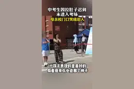 #中考生因拉肚子迟到未进入考场，母亲校门口哭成泪人…视频封面