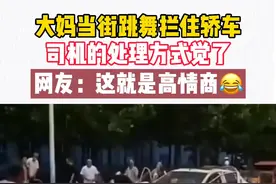 大妈当街跳舞拦住轿车，司机的处理方式绝了！网友：这就是高情商视频封面