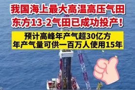年产气量可供100万人使用15年！我国海上最大高温高压气田东方13-2气田已成功投产！@抖音短视频视频封面
