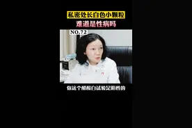 男孩私密处长了很多白色小颗粒，有的还连成一片，一直担心是得了xing病！检查后才知道原来是它#诊室日常 #男性 #女性 #情侣 #皮肤 视频封面