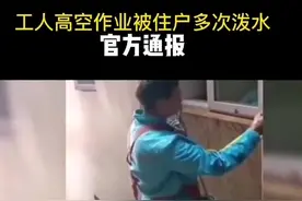 工人高空作业被住户多次泼水，官方通报