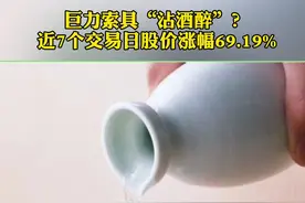 巨力索具“沾酒醉”？近7个交易日股价涨幅69.19% #白酒  #股价 @抖音短视频视频封面